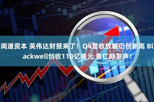 闻道资本 英伟达财报来了！Q4营收放缓仍创新高 Blackwell创收110亿美元 黄仁勋发声！