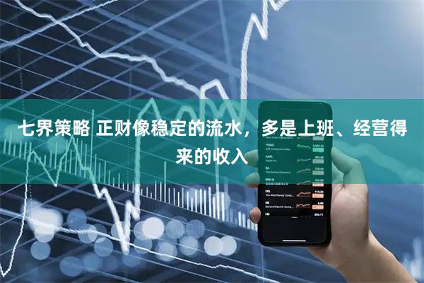 七界策略 正财像稳定的流水，多是上班、经营得来的收入