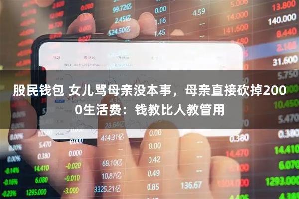 股民钱包 女儿骂母亲没本事，母亲直接砍掉2000生活费：钱教比人教管用