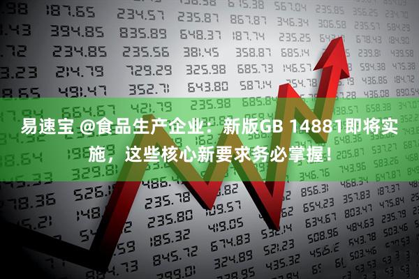 易速宝 @食品生产企业：新版GB 14881即将实施，这些核心新要求务必掌握！
